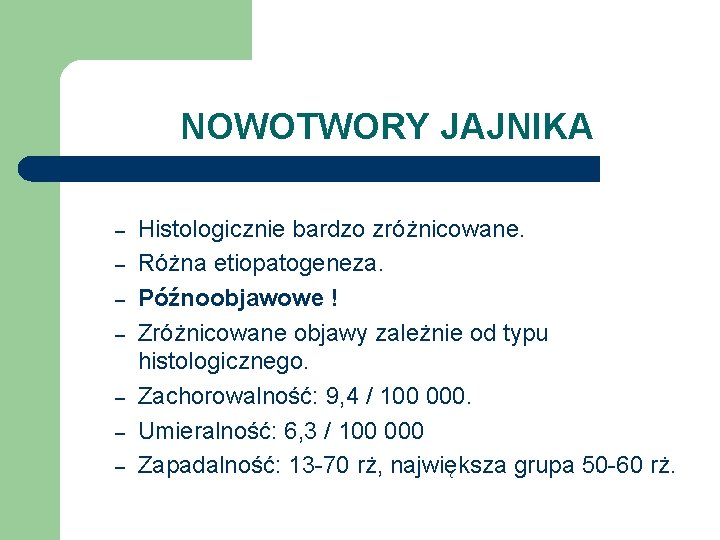 NOWOTWORY JAJNIKA – – – – Histologicznie bardzo zróżnicowane. Różna etiopatogeneza. Późnoobjawowe ! Zróżnicowane
