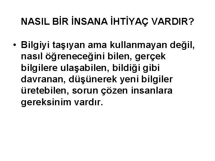 NASIL BİR İNSANA İHTİYAÇ VARDIR? • Bilgiyi taşıyan ama kullanmayan değil, nasıl öğreneceğini bilen,