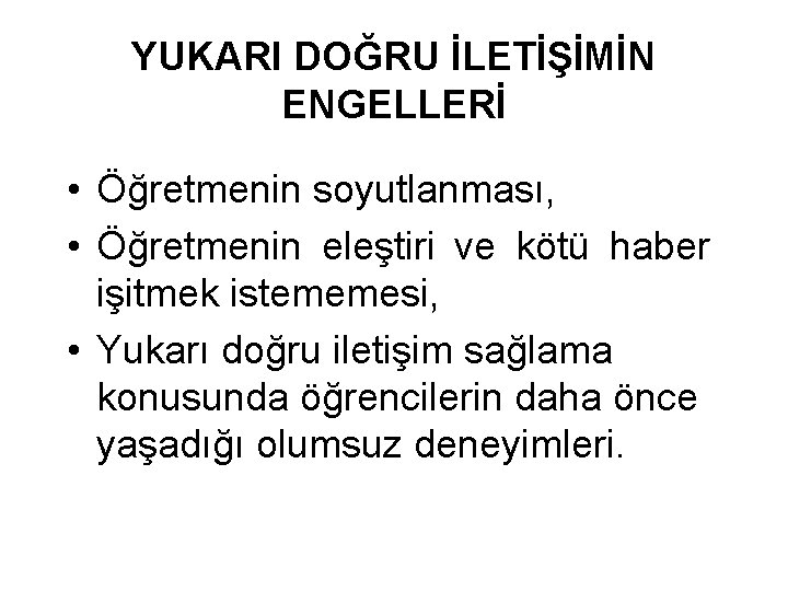 YUKARI DOĞRU İLETİŞİMİN ENGELLERİ • Öğretmenin soyutlanması, • Öğretmenin eleştiri ve kötü haber işitmek