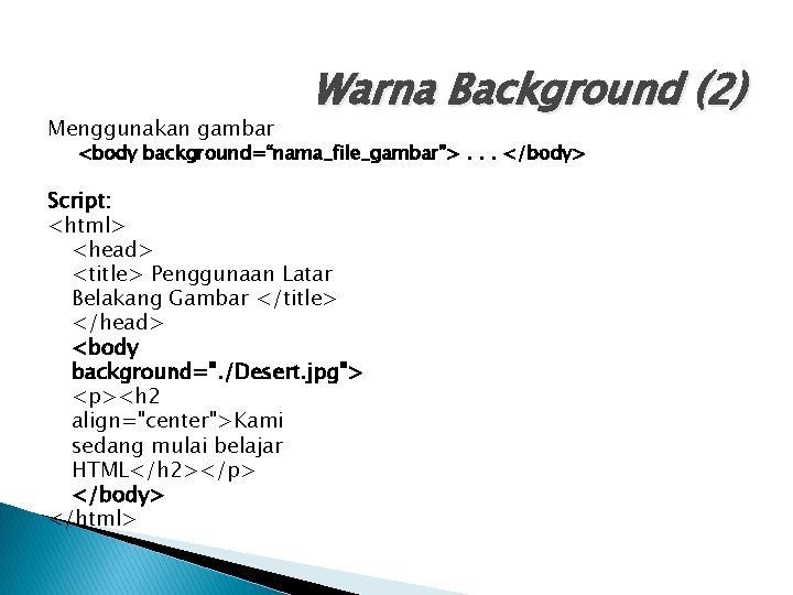 Menggunakan gambar Warna Background (2) <body background=“nama_file_gambar”>. . . </body> Script: <html> <head> <title>