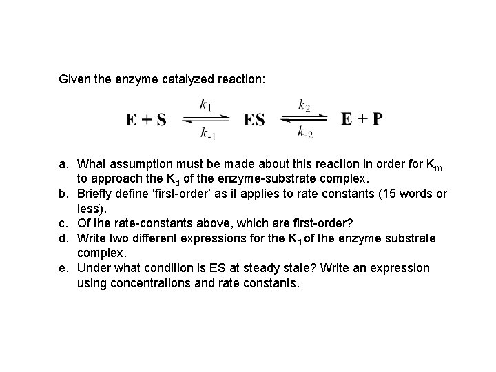 Given the enzyme catalyzed reaction: a. What assumption must be made about this reaction