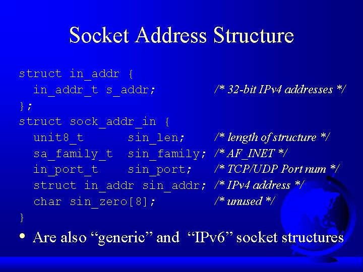 Socket Address Structure struct in_addr { in_addr_t s_addr; }; struct sock_addr_in { unit 8_t
