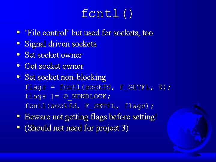 fcntl() • • ‘File control’ but used for sockets, too Signal driven sockets Set