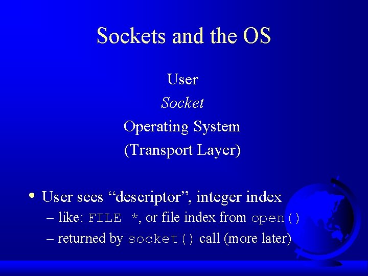 Sockets and the OS User Socket Operating System (Transport Layer) • User sees “descriptor”,