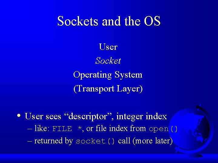 Sockets and the OS User Socket Operating System (Transport Layer) • User sees “descriptor”, Sockets and the OS User Socket Operating System (Transport Layer) • User sees “descriptor”,