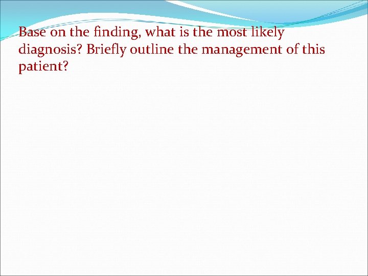 Base on the finding, what is the most likely diagnosis? Briefly outline the management