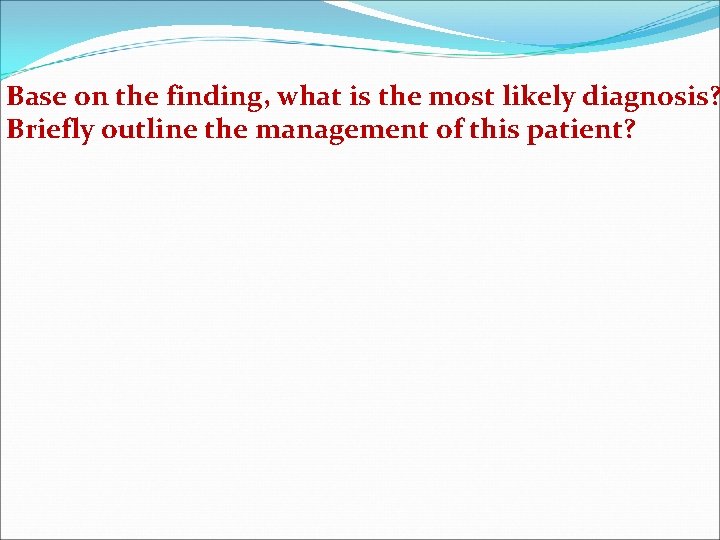 Base on the finding, what is the most likely diagnosis? Briefly outline the management