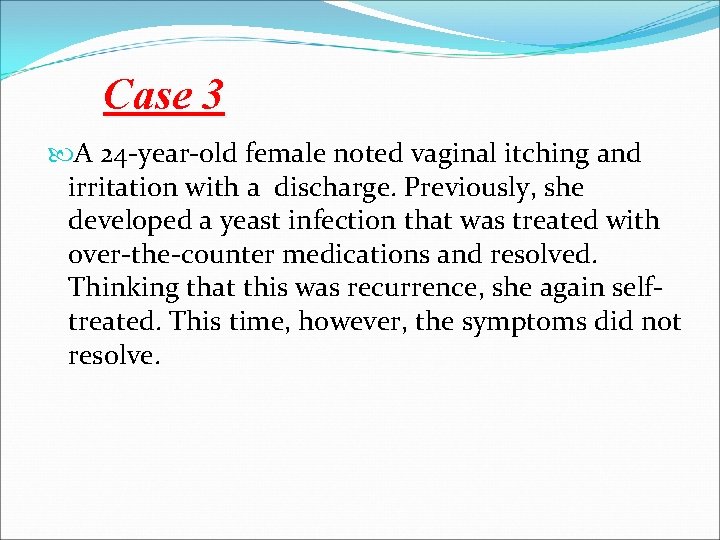 Case 3 A 24 -year-old female noted vaginal itching and irritation with a discharge.