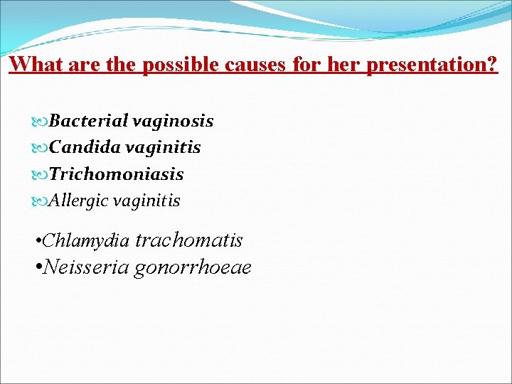 What are the possible causes for her presentation? Bacterial vaginosis Candida vaginitis Trichomoniasis Allergic