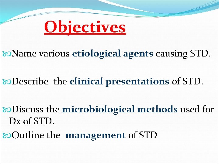 Objectives Name various etiological agents causing STD. Describe the clinical presentations of STD. Discuss