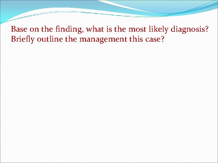 Base on the finding, what is the most likely diagnosis? Briefly outline the management