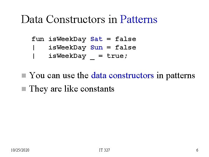 Data Constructors in Patterns fun is. Week. Day Sat = false | is. Week.