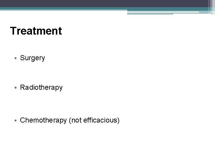 Treatment • Surgery • Radiotherapy • Chemotherapy (not efficacious) 