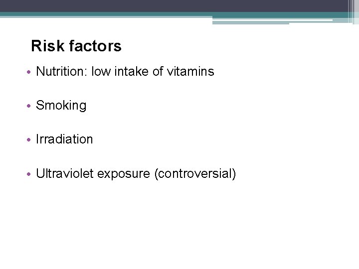 Risk factors • Nutrition: low intake of vitamins • Smoking • Irradiation • Ultraviolet