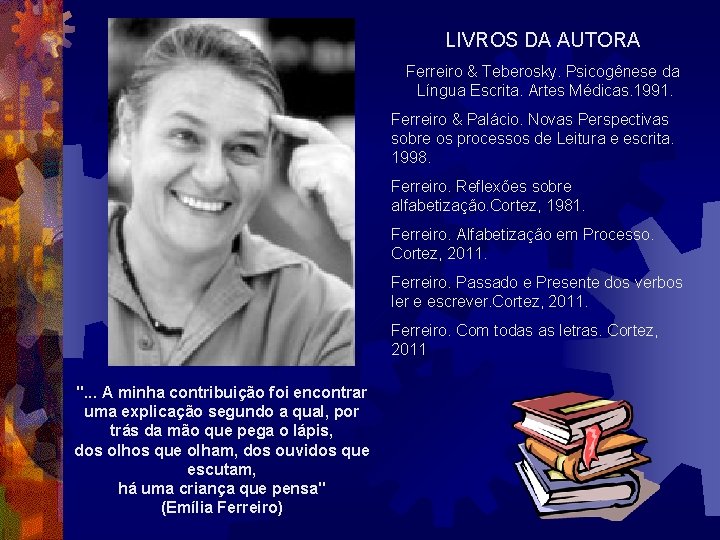 LIVROS DA AUTORA Ferreiro & Teberosky. Psicogênese da Língua Escrita. Artes Médicas. 1991. Ferreiro