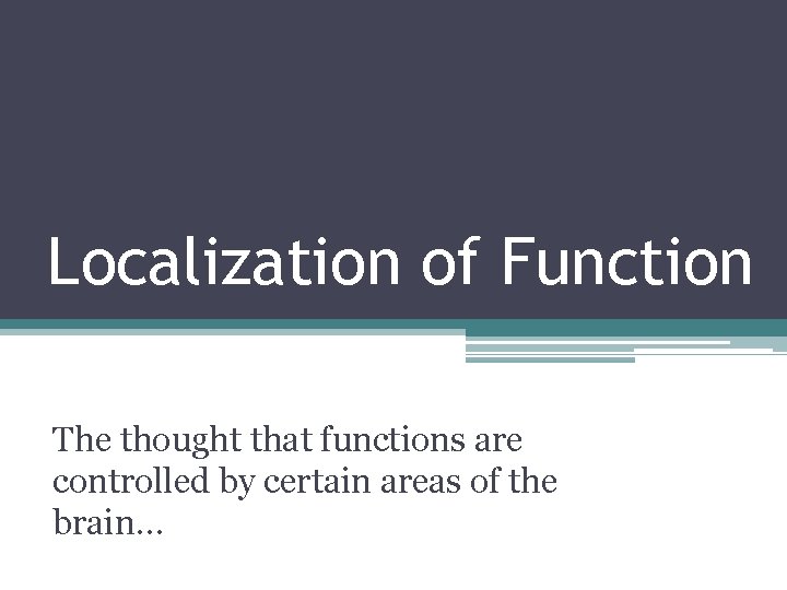 Localization of Function The thought that functions are controlled by certain areas of the
