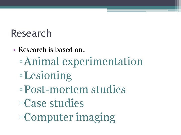 Research • Research is based on: ▫ Animal experimentation ▫ Lesioning ▫ Post-mortem studies