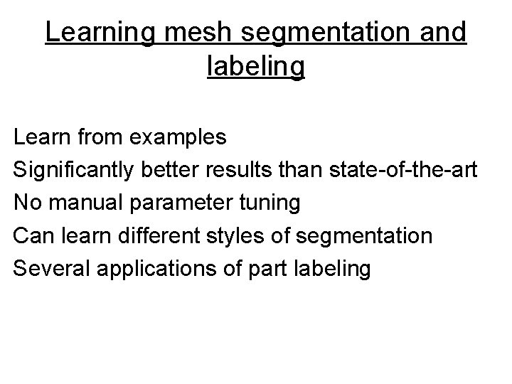 Learning mesh segmentation and labeling Learn from examples Significantly better results than state-of-the-art No