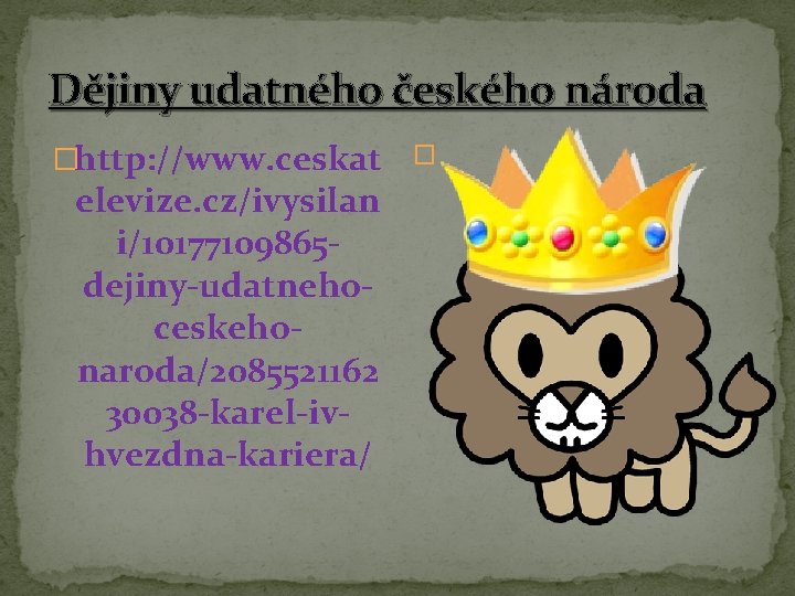 Dějiny udatného českého národa �http: //www. ceskat � elevize. cz/ivysilan i/10177109865 dejiny-udatnehoceskehonaroda/2085521162 30038 -karel-ivhvezdna-kariera/