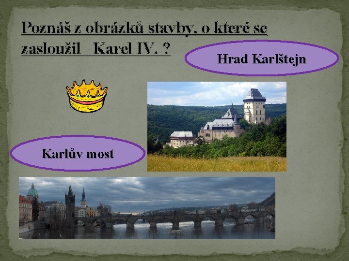 Poznáš z obrázků stavby, o které se zasloužil Karel IV. ? Hrad Karlštejn Karlův