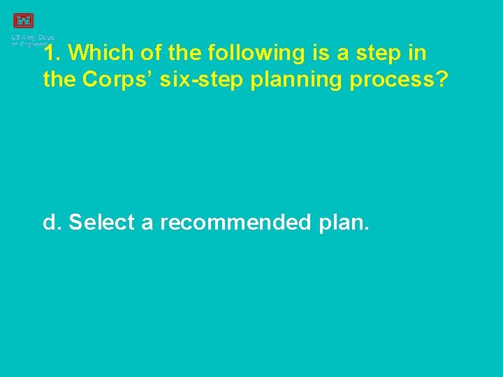 1. Which of the following is a step in the Corps’ six-step planning process?