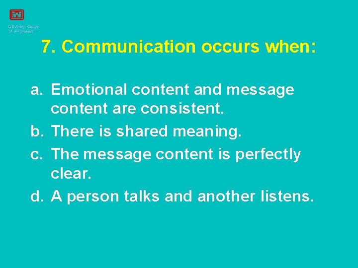 7. Communication occurs when: a. Emotional content and message content are consistent. b. There
