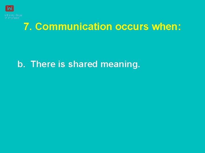 7. Communication occurs when: b. There is shared meaning. 