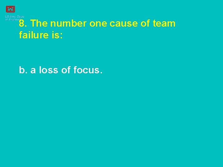 8. The number one cause of team failure is: b. a loss of focus.