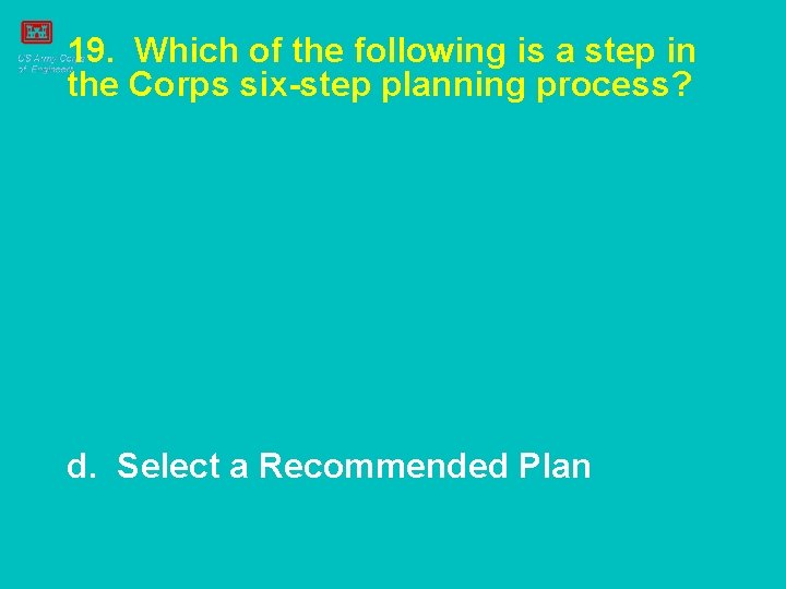 19. Which of the following is a step in the Corps six-step planning process?