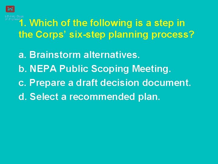 1. Which of the following is a step in the Corps’ six-step planning process?
