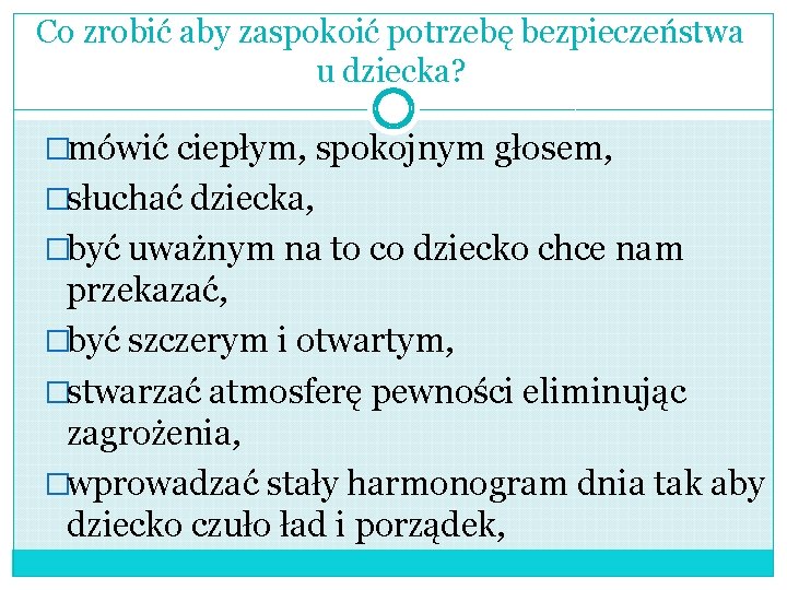 Co zrobić aby zaspokoić potrzebę bezpieczeństwa u dziecka? �mówić ciepłym, spokojnym głosem, �słuchać dziecka, Co zrobić aby zaspokoić potrzebę bezpieczeństwa u dziecka? �mówić ciepłym, spokojnym głosem, �słuchać dziecka,