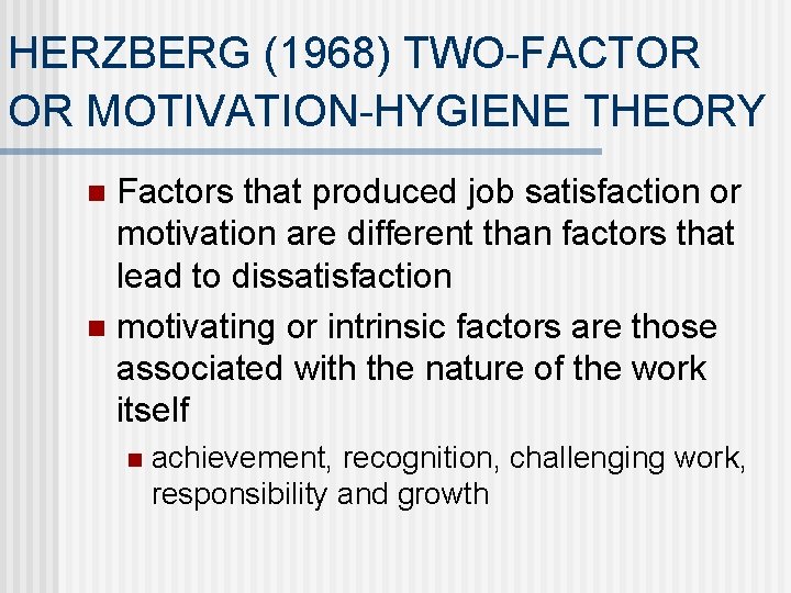 HERZBERG (1968) TWO-FACTOR OR MOTIVATION-HYGIENE THEORY Factors that produced job satisfaction or motivation are