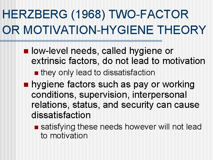 HERZBERG (1968) TWO-FACTOR OR MOTIVATION-HYGIENE THEORY n low-level needs, called hygiene or extrinsic factors,