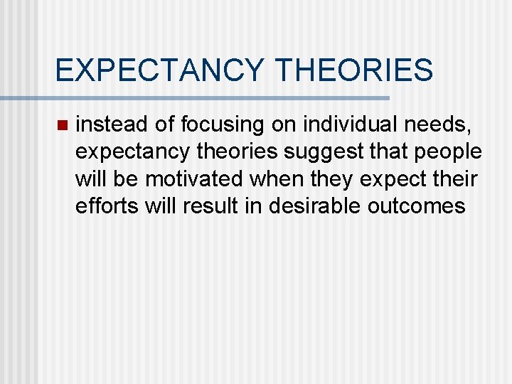 EXPECTANCY THEORIES n instead of focusing on individual needs, expectancy theories suggest that people