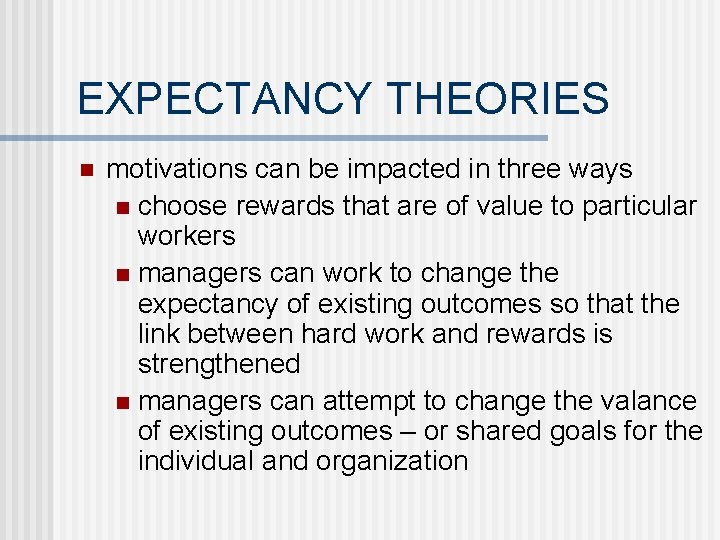 EXPECTANCY THEORIES n motivations can be impacted in three ways n choose rewards that