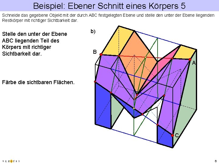 Beispiel: Ebener Schnitt eines Körpers 5 Schneide das gegebene Objekt mit der durch ABC Beispiel: Ebener Schnitt eines Körpers 5 Schneide das gegebene Objekt mit der durch ABC