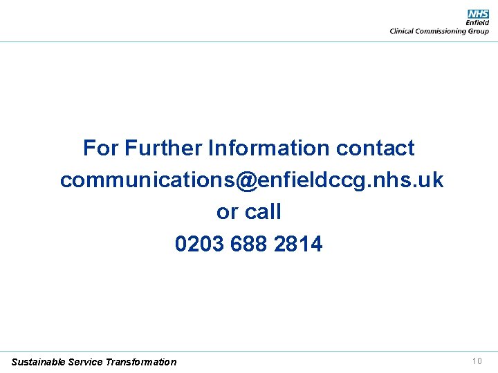 For Further Information contact communications@enfieldccg. nhs. uk or call 0203 688 2814 Sustainable Service