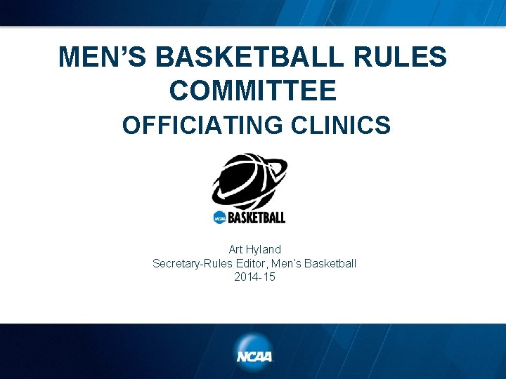 MEN’S BASKETBALL RULES COMMITTEE OFFICIATING CLINICS Art Hyland Secretary-Rules Editor, Men’s Basketball 2014 -15