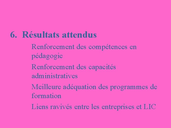 6. Résultats attendus Renforcement des compétences en pédagogie Renforcement des capacités administratives Meilleure adéquation