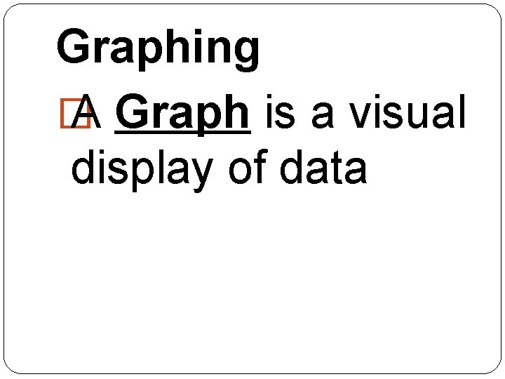 Graphing � A Graph is a visual display of data  Graphing � A Graph is a visual display of data