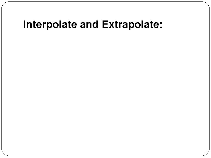 Interpolate and Extrapolate: 