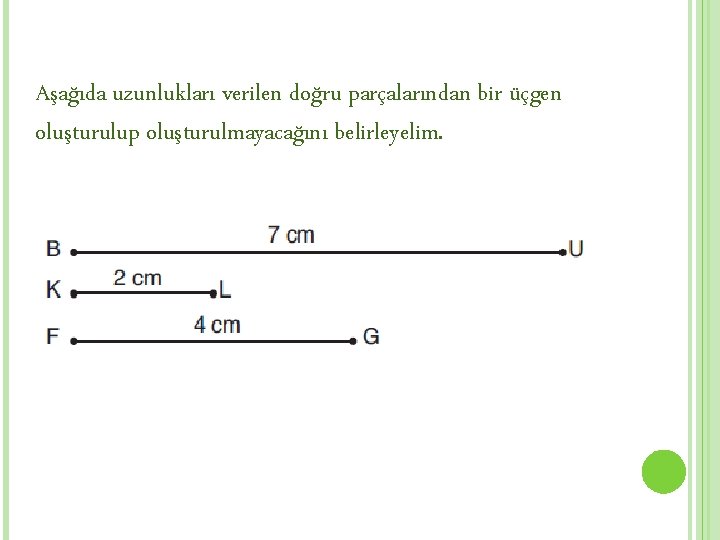 Aşağıda uzunlukları verilen doğru parçalarından bir üçgen oluşturulup oluşturulmayacağını belirleyelim. 