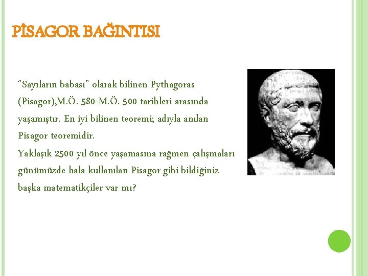 PİSAGOR BAĞINTISI “Sayıların babası” olarak bilinen Pythagoras (Pisagor), M. Ö. 580 -M. Ö. 500