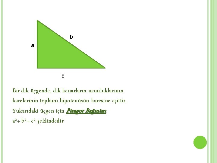 b a c Bir dik üçgende, dik kenarların uzunluklarının karelerinin toplamı hipotenüsün karesine eşittir.