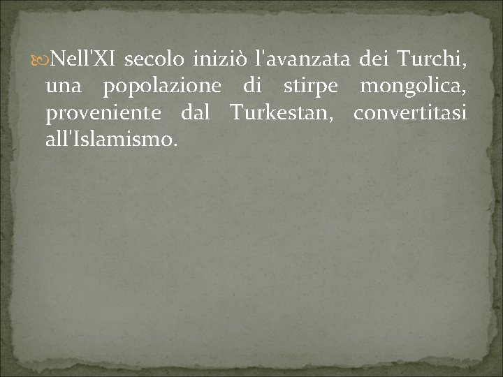  Nell'XI secolo iniziò l'avanzata dei Turchi, una popolazione di stirpe mongolica, proveniente dal