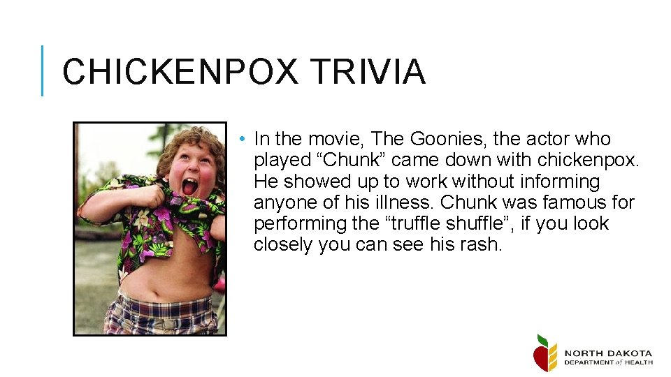 CHICKENPOX TRIVIA • In the movie, The Goonies, the actor who played “Chunk” came