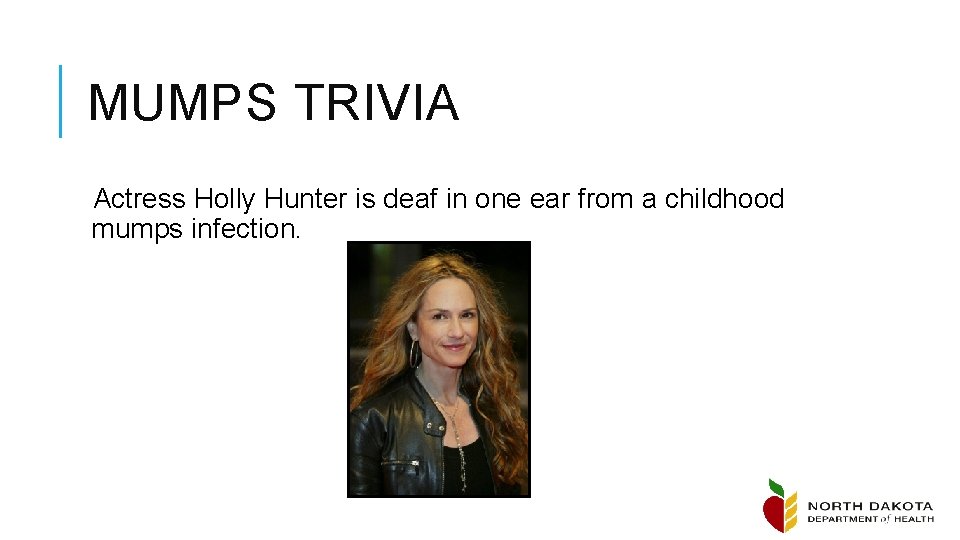 MUMPS TRIVIA Actress Holly Hunter is deaf in one ear from a childhood mumps