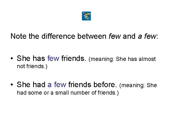 Note the difference between few and a few: • She has few friends. (meaning: