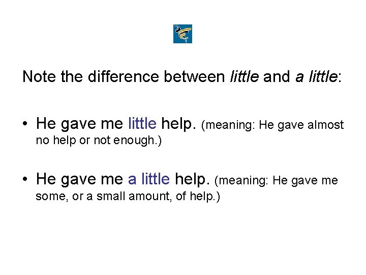 Note the difference between little and a little: • He gave me little help.