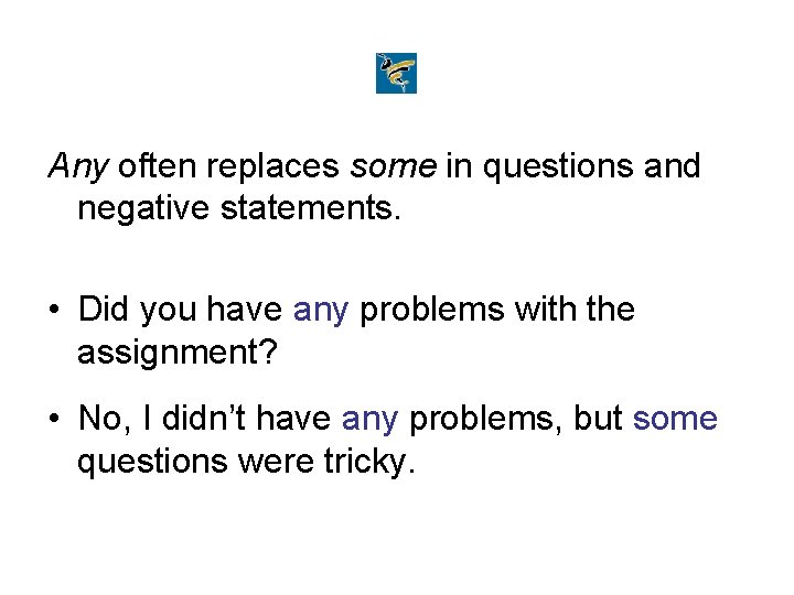 Any often replaces some in questions and negative statements. • Did you have any